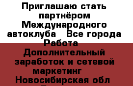 Приглашаю стать партнёром Международного автоклуба - Все города Работа » Дополнительный заработок и сетевой маркетинг   . Новосибирская обл.,Бердск г.